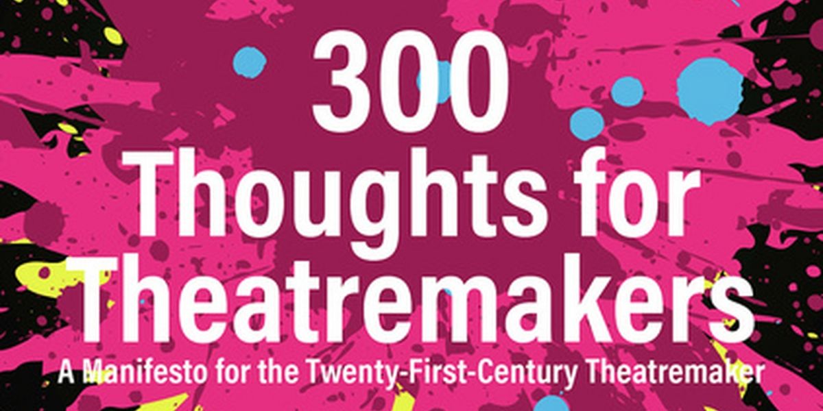Review: 300 THOUGHTS FOR THEATREMAKERS: A MANIFESTO FOR THE TWENTY-FIRST-CENTURY THEATREMAKER