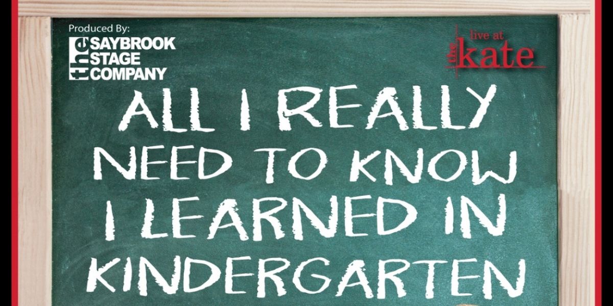 ALL I REALLY NEED TO KNOW I LEARNED IN KINDERGARTEN to be Presented at the Kate in July