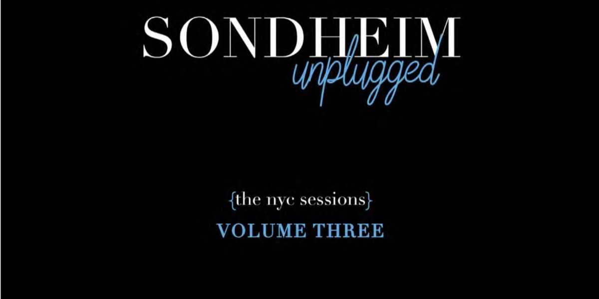 Album Review: SONDHEIM UNPLUGGED (The NYC Sessions) Volume Three One Heck Of A Rewarding Listen