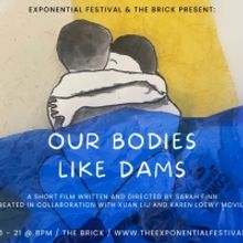 The Brick And The Exponential Festival Presents OUR BODIES LIKE DAMS