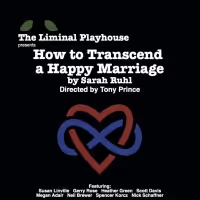 The Liminal Playhouse Presents HOW TO TRANSCEND A HAPPY MARRIAGE by Sarah Ruhl