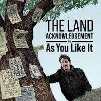 THE LAND ACKNOWLEDGEMENT, or AS YOU LIKE IT Comes to CAA Theatre in March 2023