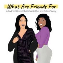 Listen to the Latest Episodes of Gabrielle Ruiz and Pallavi Sastry's  WHAT FRIENDS AR