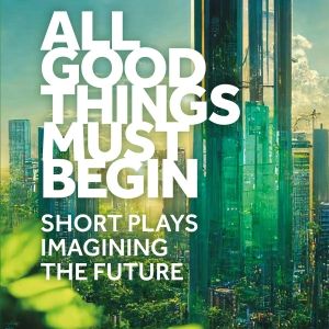 Short Play Anthology ALL GOOD THINGS MUST BEGIN Out Now