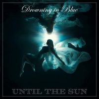 Until The Sun To Release Second Album 'Drowning in Blue'
