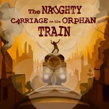 THE NAUGHTY CARRIAGE ON THE ORPHAN TRAIN Comes to Birmingham Hippodrome in April