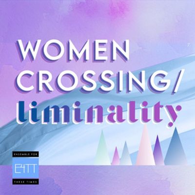 Ensemble for These Times to Present WOMEN CROSSING/LIMINALITY in April 2026