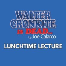 Cheney Hall Presents Lunchtime Lecture: WALTER CRONKITE IS DEAD