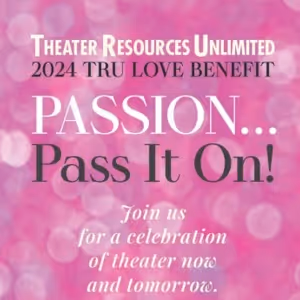 Theater Resources Unlimited 2024 TRU Love Benefit: PASSION...PASS IT ON!