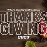 What's Playing on Broadway: Thanksgiving Week 2025