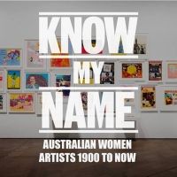 National Gallery's KNOW MY NAME: AUSTRALIAN WOMEN ARTISTS 1900 TO NOW Opening…