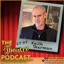 Podcast Exclusive: The Theatre Podcast With Alan Seales: Keith Sherman