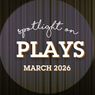 Spotlight on Plays: March 2026