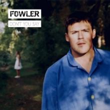 Fowler Releases New Single 'Don't You Say'