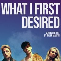 Tyler Martin's WHAT I FIRST DESIRED to be Presented at Soho Playhouse