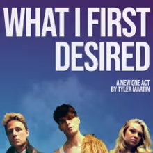 Tyler Martin's WHAT I FIRST DESIRED to be Presented at Soho Playhouse
