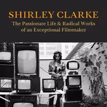 New Biography SHIRLEY CLARKE Details Filmmaker's Life and Radical Work