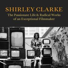 New Biography SHIRLEY CLARKE Details Filmmaker's Life and Radical Work