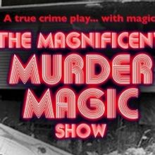 THE MAGNIFICENT MURDER MAGIC SHOW: A True Crime Play With Magic Comes To The Tank The