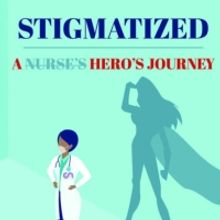 Memoir STIGMATIZED: A HERO'S JOURNEY Delivers A Look Into One Nurse's Experience Of D