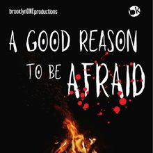 A GOOD REASON TO BE AFRAID World Premiere Comes to Brooklyn