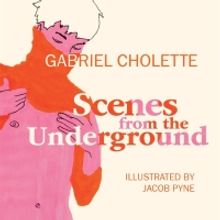 SCENES FROM THE UNDERGROUND, An Illustrated Memoir By Gabriel Cholette Out October 