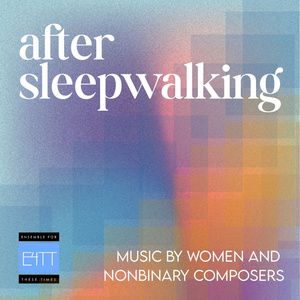 Ensemble For These Times to Present AFTER SLEEPWALKING: Music By Women And Nonbinary…