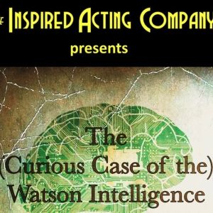 Spotlight: THE (CURIOUS CASE OF THE) WATSON INTELLIGENCE at The Inspired Acting…