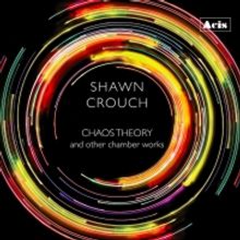Shawn Crouch Releases New Album CHAOS THEORY AND OTHER CHAMBER WORKS