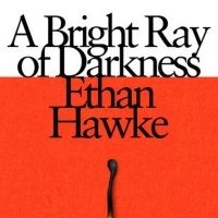 Ethan Hawke's 'A Bright Ray of Darkness' Novel Will Hit Shelves on February 2