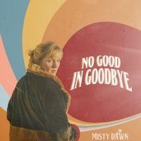 Misty Dawn Releases New Single 'No Good in Goodbye'