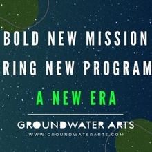 Groundwater Arts Launches New Mission & Programming