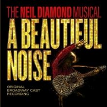 Album Review: An Original Cast Recording Brings A Diamond From Broadway Into Your Home In A BEAUTIFUL NOISE, THE NEIL DIAMOND MUSICAL