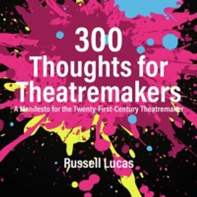 Interview: Russell Lucas On His New Book,  300 THOUGHTS FOR THEATREMAKERS: A MANIFESTO FOR THE TWENTY-FIRST-CENTURY THEATREMAKER