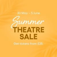 Exclusive Summer Theatre Sale: Tickets From Just £25!