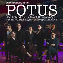 City Theater Company Will Present POTUS, OR BEHIND EVERY DUMBASS ARE SEVEN WOMEN TRYI