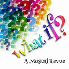 WHAT IF? A MUSICAL REVIEW Comes to the Lonny Chapman Theatre