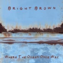 Bright Brown Releases Fourth Studio Album WHERE THE OCEAN ONCE WAS
