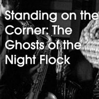 The Kitchen Presents ­STANDING ON THE CORNER: THE GHOSTS OF NIGHT FLOCK