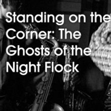 The Kitchen Presents ­STANDING ON THE CORNER: THE GHOSTS OF NIGHT FLOCK