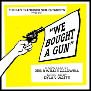 WE BOUGHT A GUN! Will Debut From The San Francisco Neo-Futurists