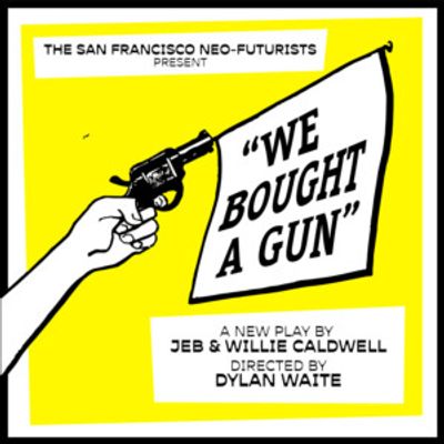 WE BOUGHT A GUN! Will Debut From The San Francisco Neo-Futurists