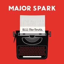 Major Spark Releases Political Rock Album KILL THE TRUTH