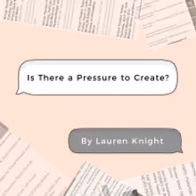 BWW Blog: Is There a Pressure to Create?