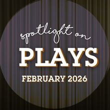Spotlight on Plays: February 2026