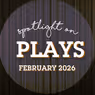 Spotlight on Plays: February 2026