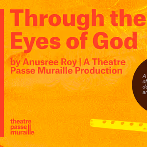 Interview: Anusree Roy of THROUGH THE EYES OF GOD at Theatre Passe Muraille