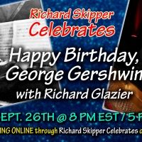 Richard Skipper Celebrates HAPPY BIRTHDAY, GEORGE GERSHWIN with Richard Glazier