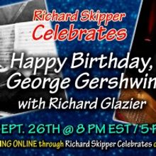 Richard Skipper Celebrates HAPPY BIRTHDAY, GEORGE GERSHWIN with Richard Glazier
