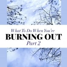 BWW Blog: What to Do When You're Simply Burning Out: Part 2